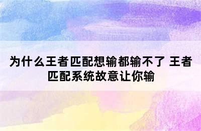 为什么王者匹配想输都输不了 王者匹配系统故意让你输